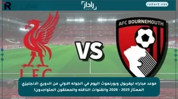 موعد مباراة ليفربول وبورنموث اليوم في الجولة الأولى من الدوري الإنجليزي الممتاز 2025 – 2026 والقنوات الناقلة والمعلقون المتواجدون!